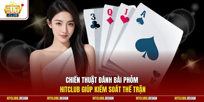 Chiến thuật đánh bài Phỏm Hitclub giúp kiểm soát thế trận