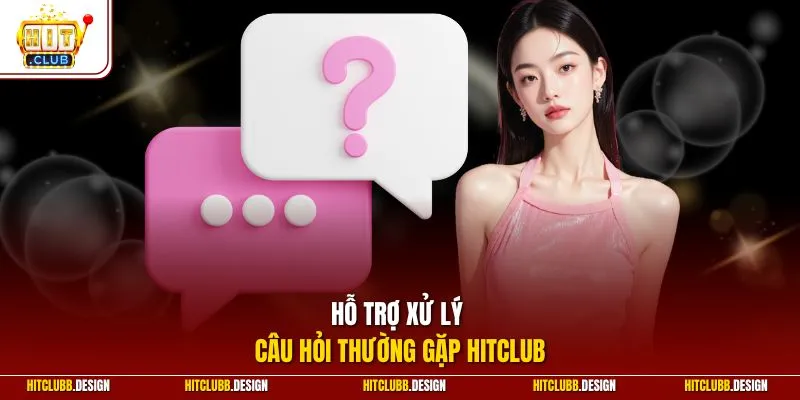 Hỗ trợ xử lý câu hỏi thường gặp Hitclub