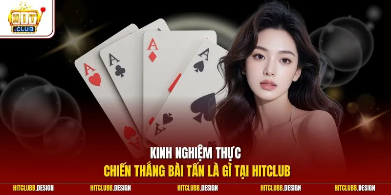 Kinh nghiệm thực chiến thắng bài tấn là gì tại Hitclub