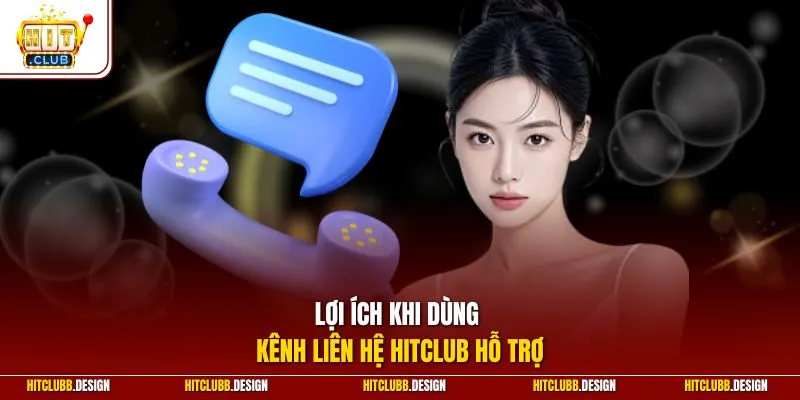 Lợi ích khi dùng kênh liên hệ Hitclub hỗ trợ