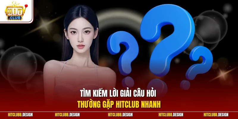 Tìm kiếm lời giải câu hỏi thường gặp Hitclub nhanh