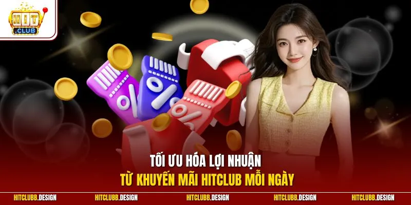 Tối ưu hóa lợi nhuận từ khuyến mãi Hitclub mỗi ngày