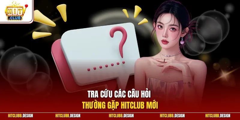Tra cứu các câu hỏi thường gặp Hitclub mới