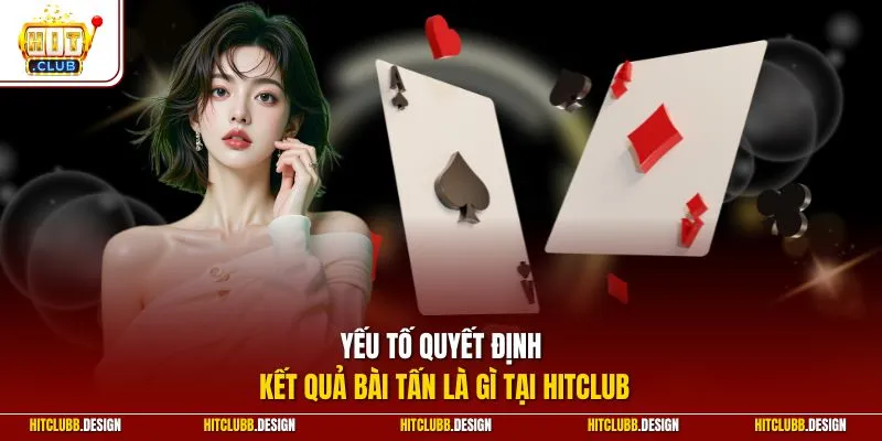 Yếu tố quyết định kết quả bài tấn là gì tại Hitclub